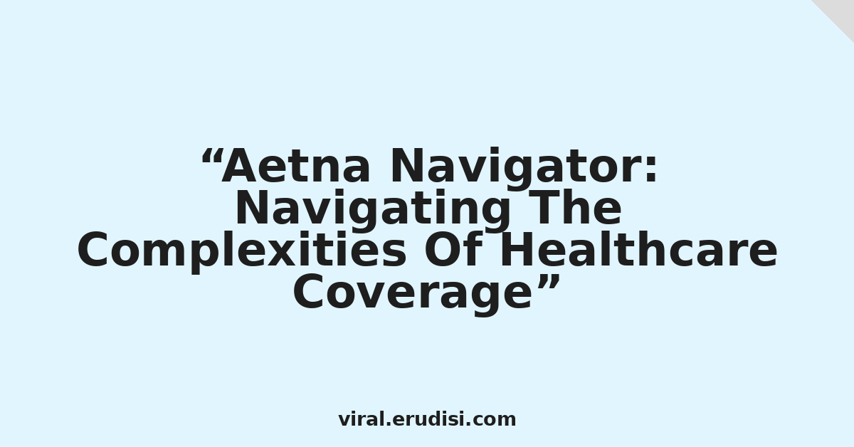 Aetna Navigator: Navigating The Complexities Of Healthcare Coverage