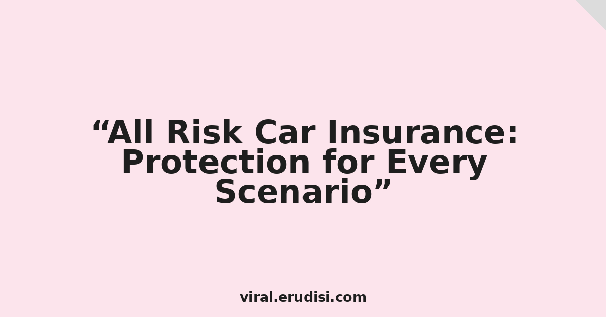 All Risk Car Insurance: Protection for Every Scenario