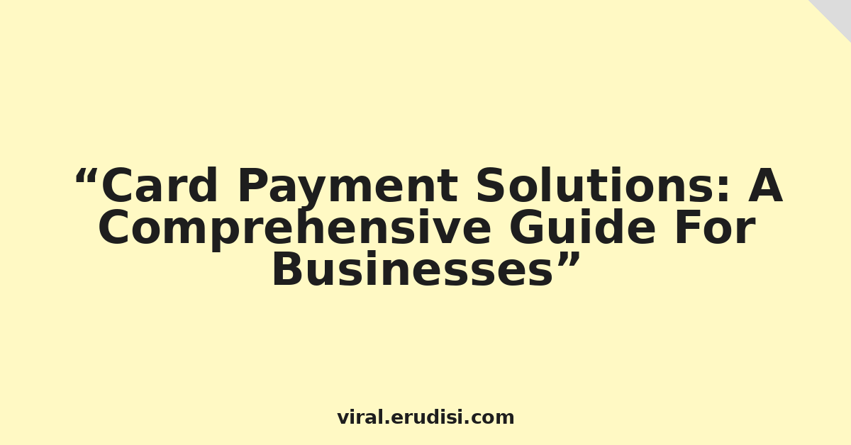 Card Payment Solutions: A Comprehensive Guide For Businesses