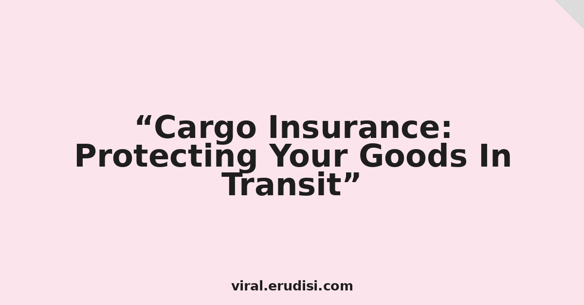 Cargo Insurance: Protecting Your Goods In Transit