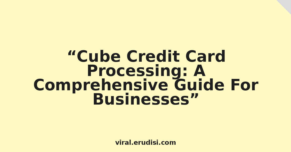 Cube Credit Card Processing: A Comprehensive Guide For Businesses