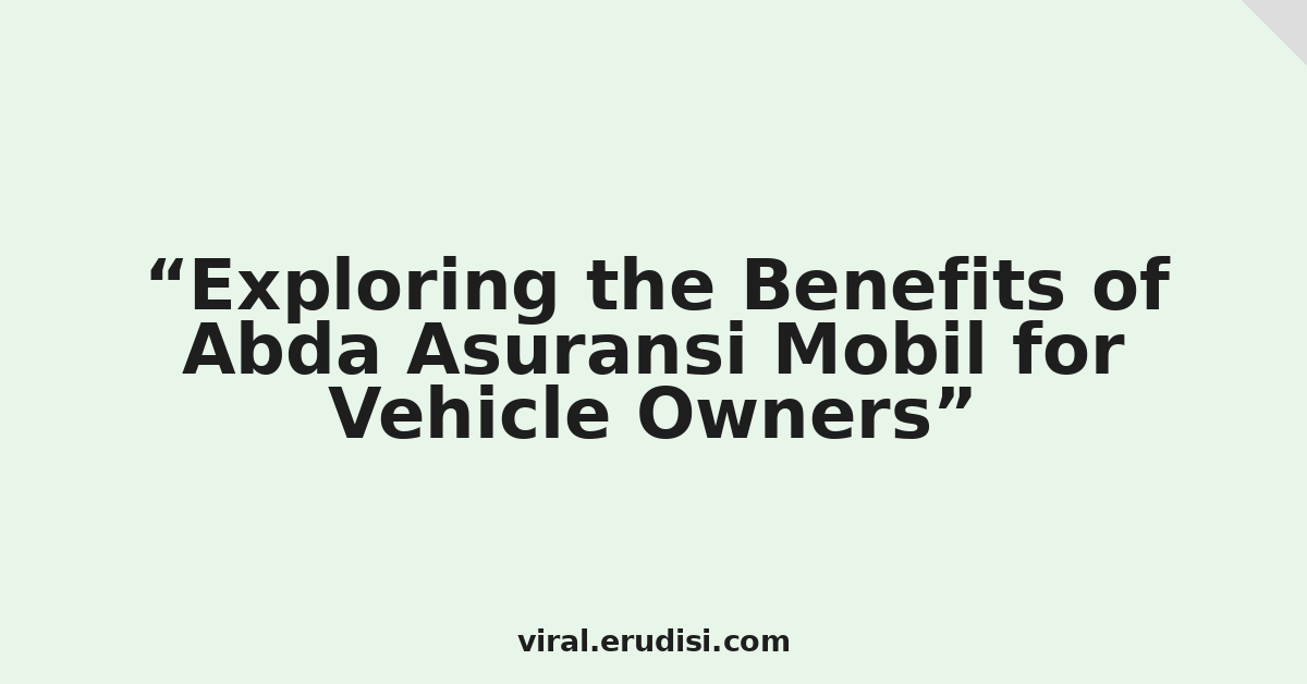 Exploring the Benefits of Abda Asuransi Mobil for Vehicle Owners