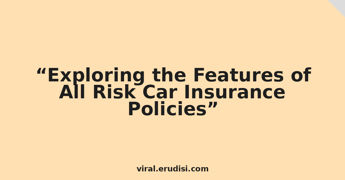 Exploring the Features of All Risk Car Insurance Policies