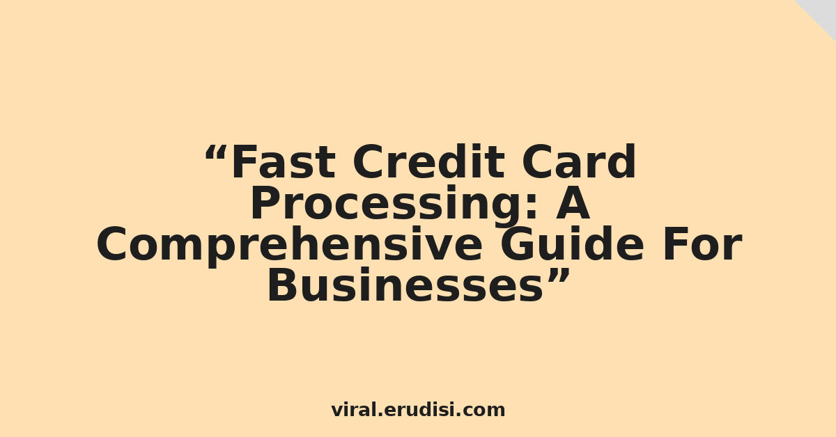 Fast Credit Card Processing: A Comprehensive Guide For Businesses