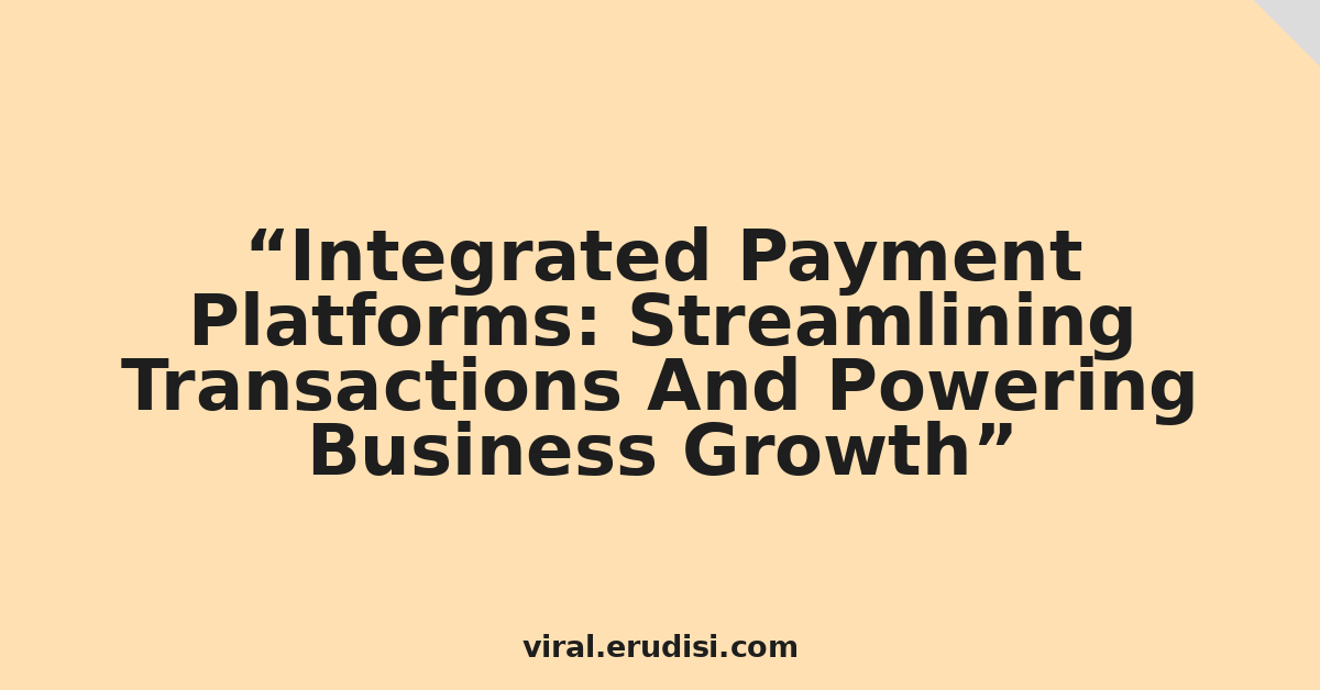Integrated Payment Platforms: Streamlining Transactions And Powering Business Growth