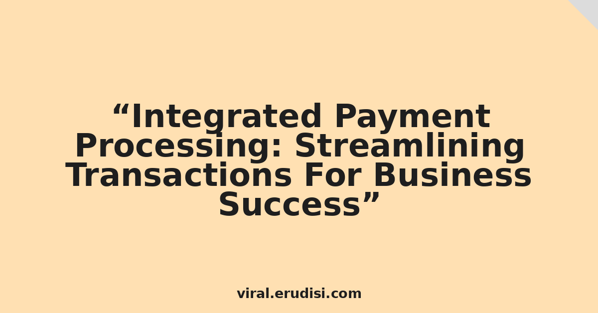 Integrated Payment Processing: Streamlining Transactions For Business Success