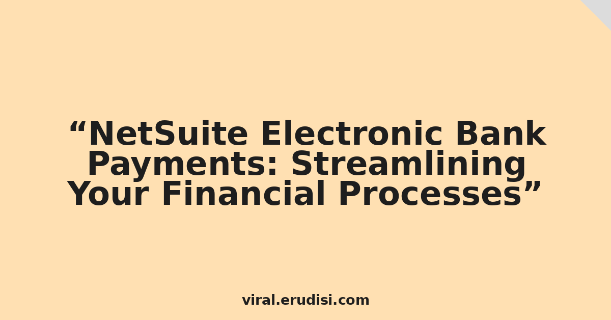 NetSuite Electronic Bank Payments: Streamlining Your Financial Processes