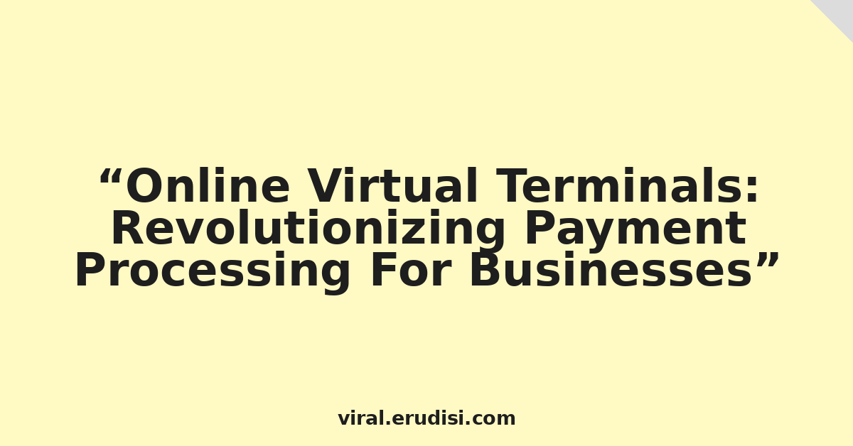 Online Virtual Terminals: Revolutionizing Payment Processing For Businesses