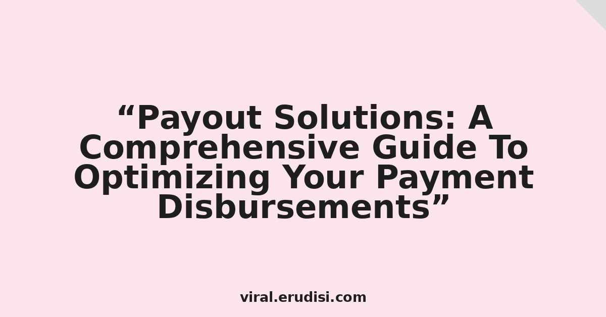 Payout Solutions: A Comprehensive Guide To Optimizing Your Payment Disbursements