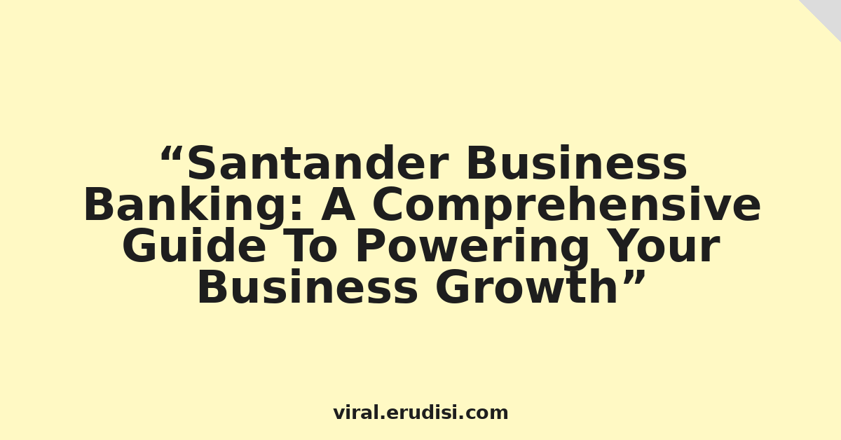 Santander Business Banking: A Comprehensive Guide To Powering Your Business Growth