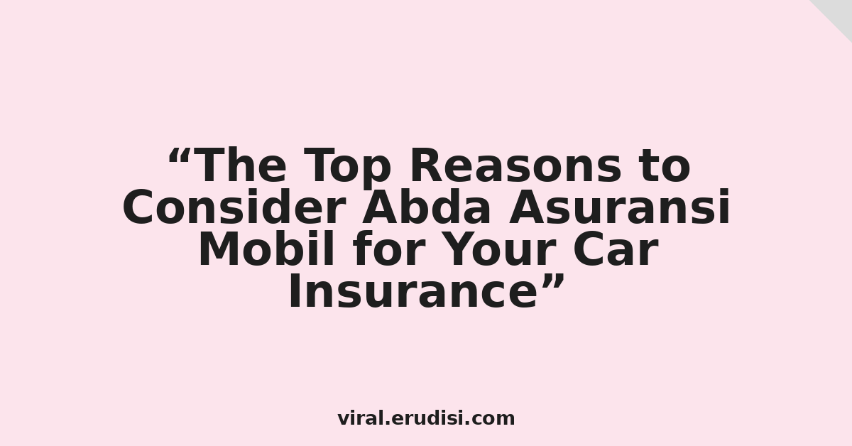 The Top Reasons to Consider Abda Asuransi Mobil for Your Car Insurance