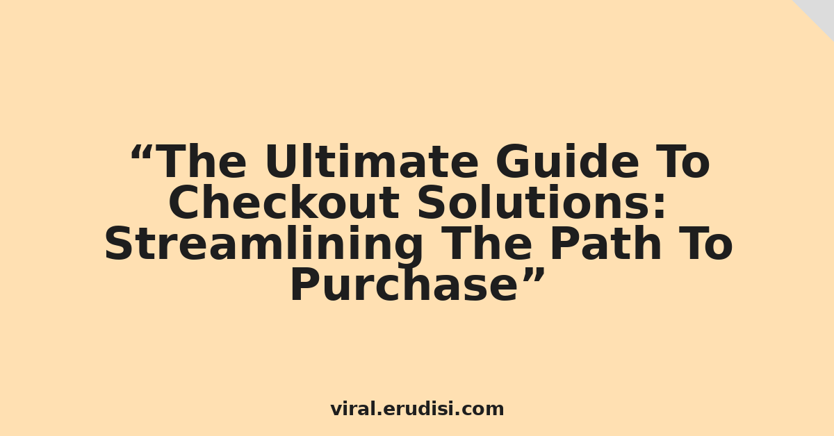 The Ultimate Guide To Checkout Solutions: Streamlining The Path To Purchase