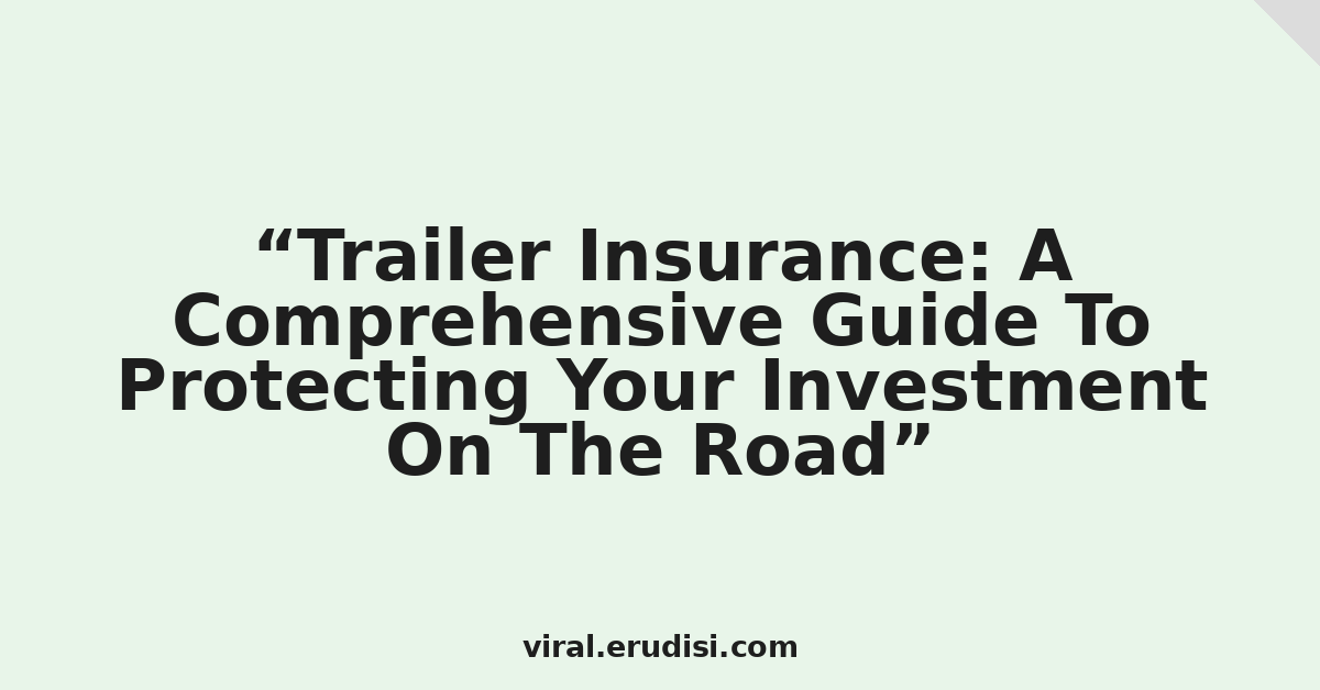 Trailer Insurance: A Comprehensive Guide To Protecting Your Investment On The Road