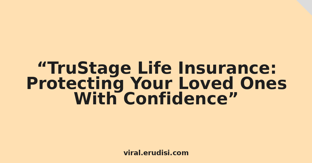 TruStage Life Insurance: Protecting Your Loved Ones With Confidence